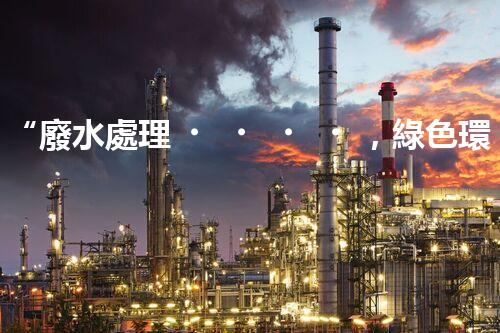 “廢水處理，綠色環(huán)保新篇章”